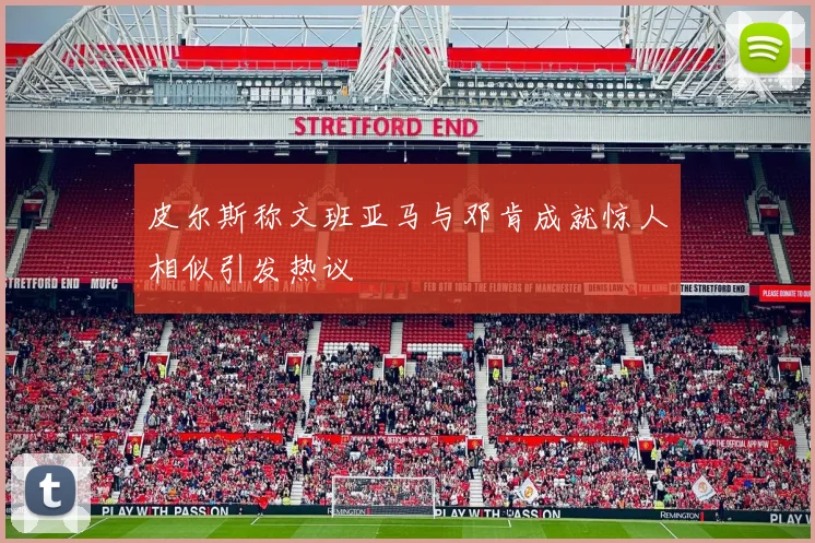 皮尔斯称文班亚马与邓肯成就惊人相似引发热议