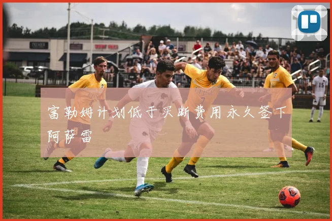 富勒姆计划低于买断费用永久签下阿萨雷