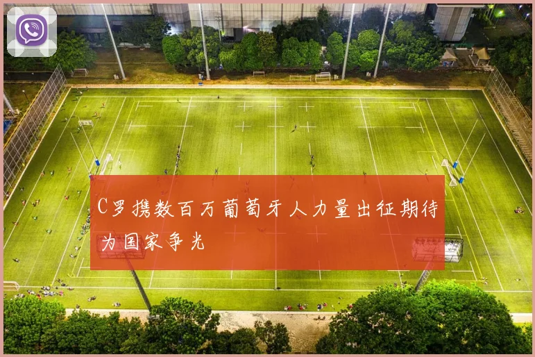 C罗携数百万葡萄牙人力量出征期待为国家争光