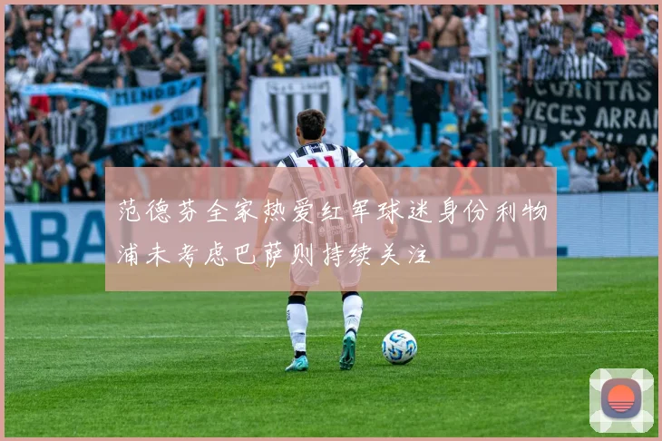 范德芬全家热爱红军球迷身份利物浦未考虑巴萨则持续关注
