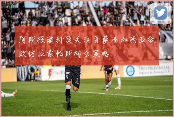 阿斯报道科莫关注贡萨洛加西亚欲效仿拉蒙帕斯转会策略