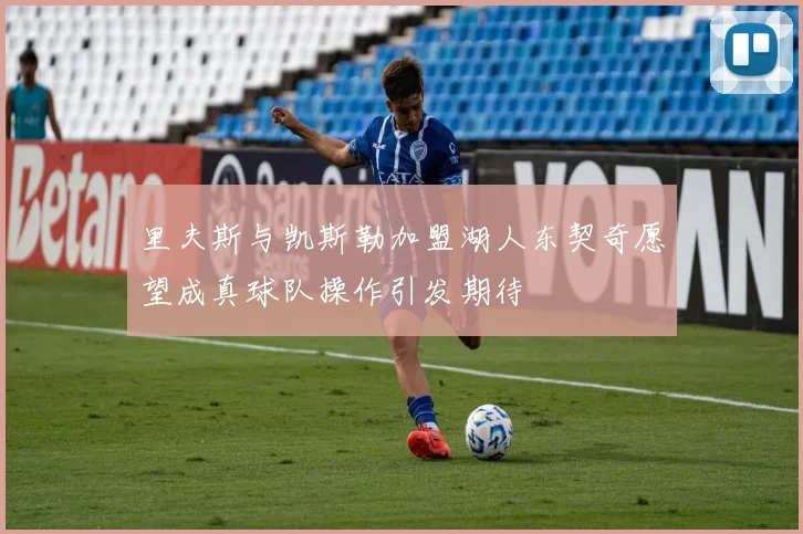 里夫斯与凯斯勒加盟湖人东契奇愿望成真球队操作引发期待