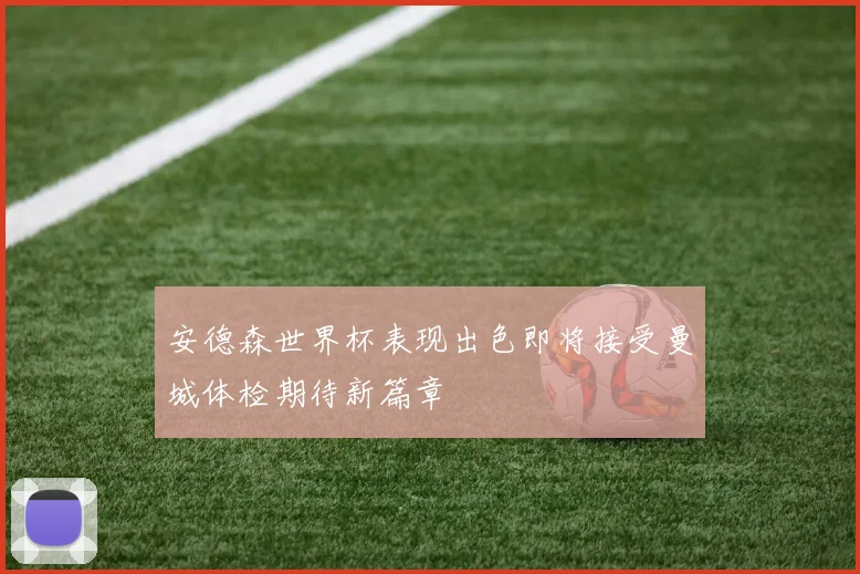 安德森世界杯表现出色即将接受曼城体检期待新篇章