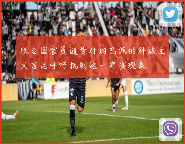 联合国官员谴责对姆巴佩的种族主义言论呼吁抵制这一卑劣现象