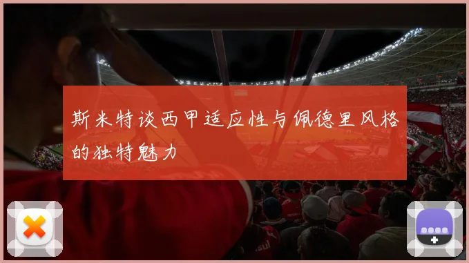 斯米特谈西甲适应性与佩德里风格的独特魅力