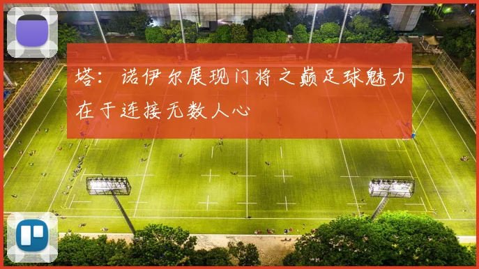 塔：诺伊尔展现门将之巅足球魅力在于连接无数人心