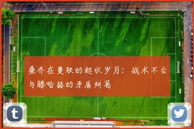 桑乔在曼联的起伏岁月：战术不合与滕哈赫的矛盾纠葛